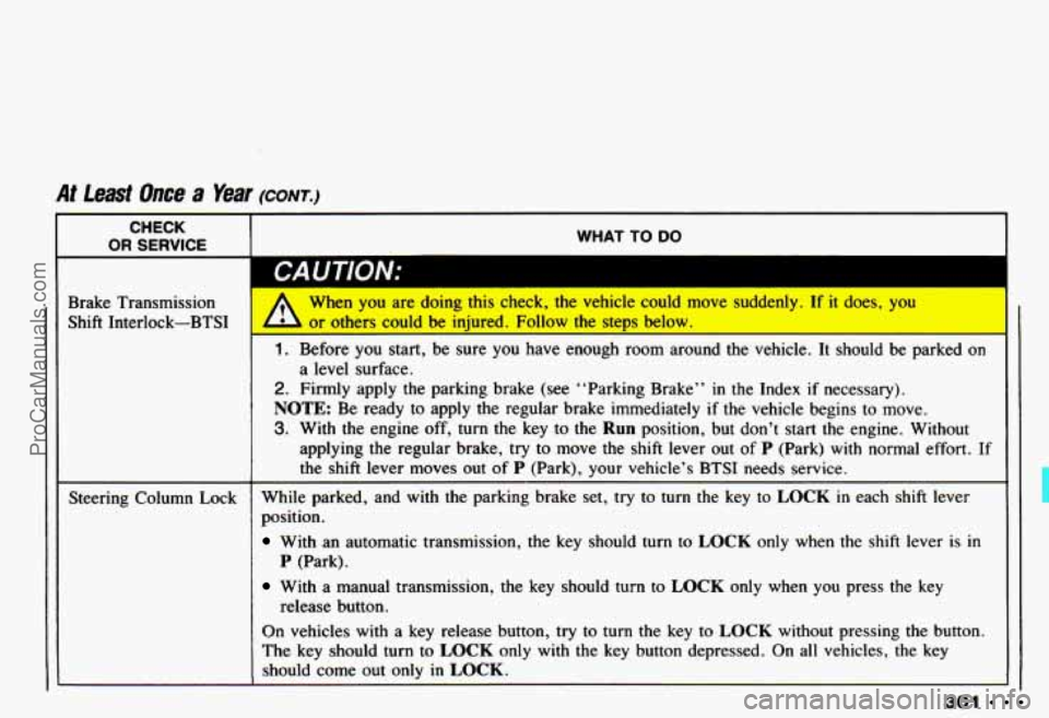 CHEVROLET CAMARO 1993  Owners Manual At feast Once a Year (CONT.) 
CHECK 
I OR SERVICE I WHAT TO  DO 
Brake  Transmission 
Shift  Interlock-BTS: 
Steering  Column  Lock 
1 CA UTlON: I 
 When .you are  doing  this  check,  the vehicle  co