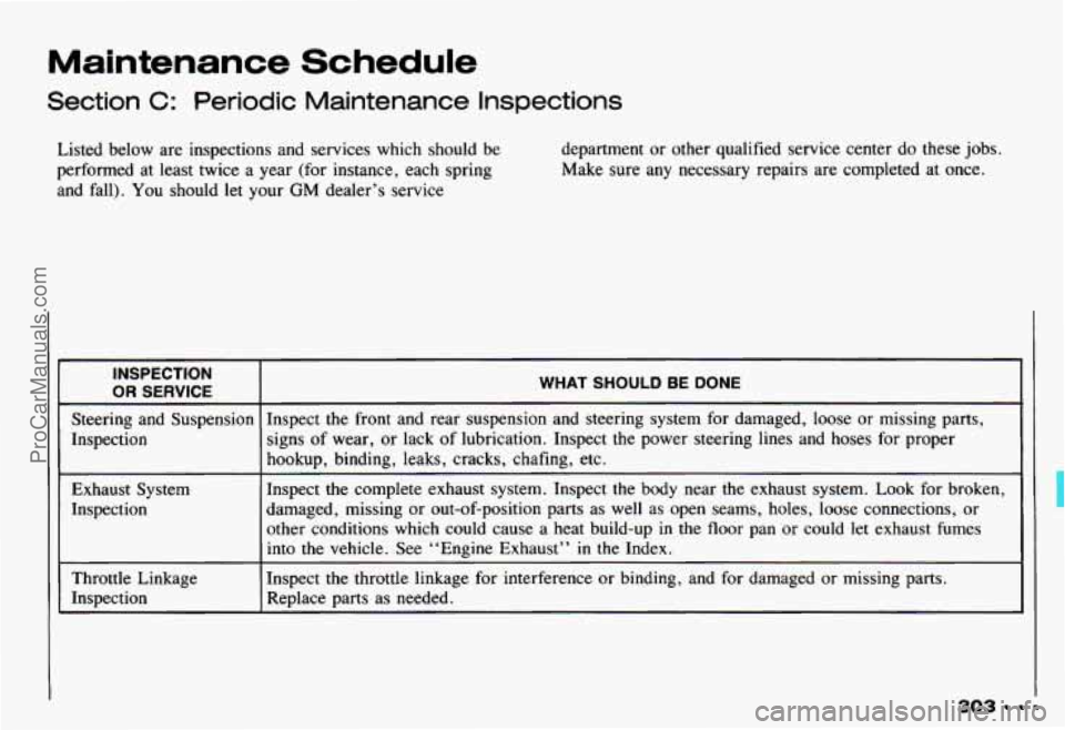 CHEVROLET CAMARO 1993  Owners Manual Maintenance  Schedule 
Section C: Periodic  Maintenance  Inspections 
Listed  below are inspections  and  services  which  should  be 
performed  at  least  twice  a year  (for instance,  each  spring