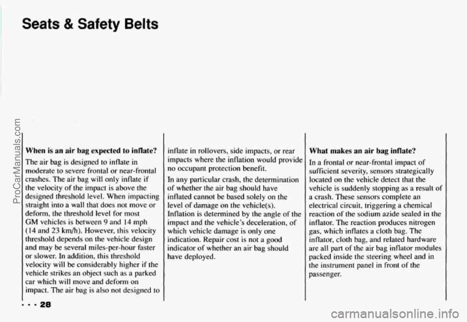 CHEVROLET CAMARO 1993  Owners Manual Seats & Safety Belts 
When  is  an air bag  expected to inflate? 
The air  bag is  designed  to inflate in 
moderate  to  severe  frontal or near-frontal 
crashes.  The air bag  will  only  inflate 
i