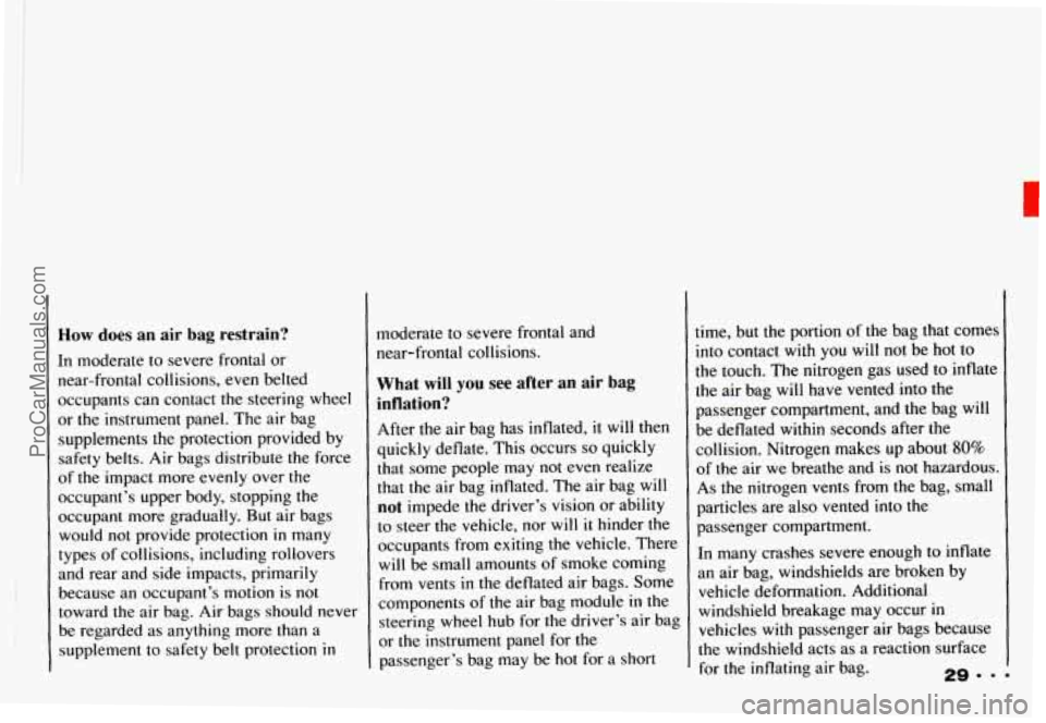 CHEVROLET CAMARO 1993  Owners Manual How does an air bag  restrain? 
[n moderate to  severe frontal or 
near-frontal  collisions, 
even belted 
occupants can contact 
the steering  wheel 
or the  instrument panel.  The air bag 
supplemen