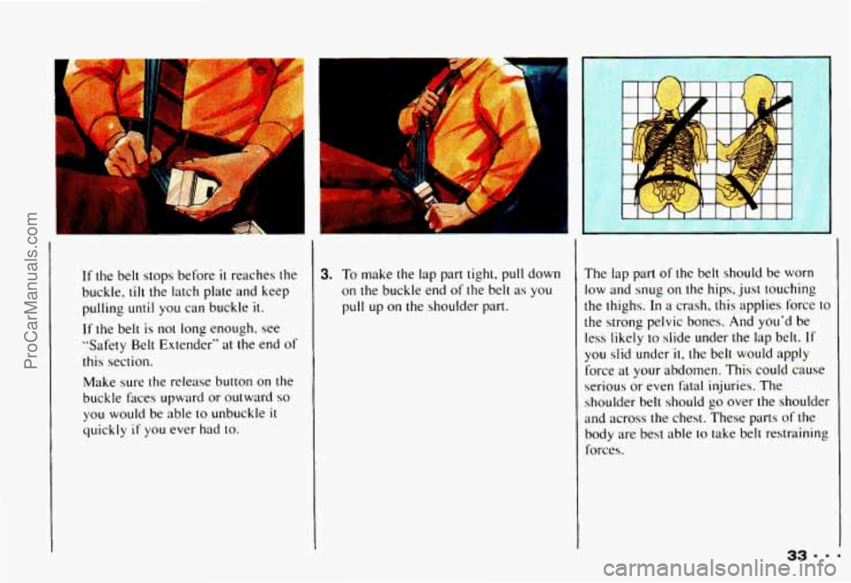 CHEVROLET CAMARO 1993  Owners Manual >ai 
r’ 
If the belt stops  before it reaches  the 
buckle, 
tilt the  latch  plate  and keep 
pulling 
until you can  buckle  it. 
If 
the belt is not long  enough,  see 
“Safety  Belt  Extender