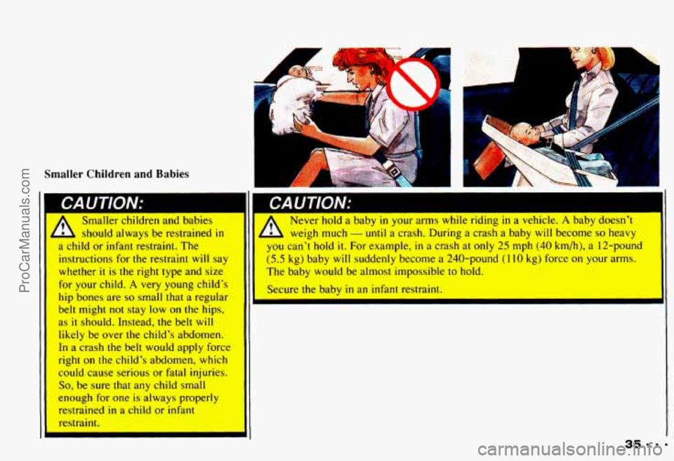 CHEVROLET CAMARO 1993  Owners Manual Smaller  Children  and Babies 
Smaller children and babies 
should  always 
be restrained in 
a child or infant  restraint. The 
instructions for the restraint will say 
whether 
it is the  right  typ