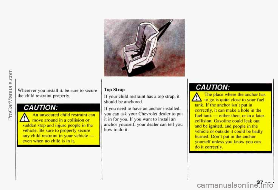 CHEVROLET CAMARO 1993  Owners Manual Wherever  you  install it. be sure  to  secure 
he  child  restraint  properly. 
CAUTION: ~~ 
A 
An unsecured  child  restraint  can 
move  around 
in a collision or 
I den  stop  and  injure  people 