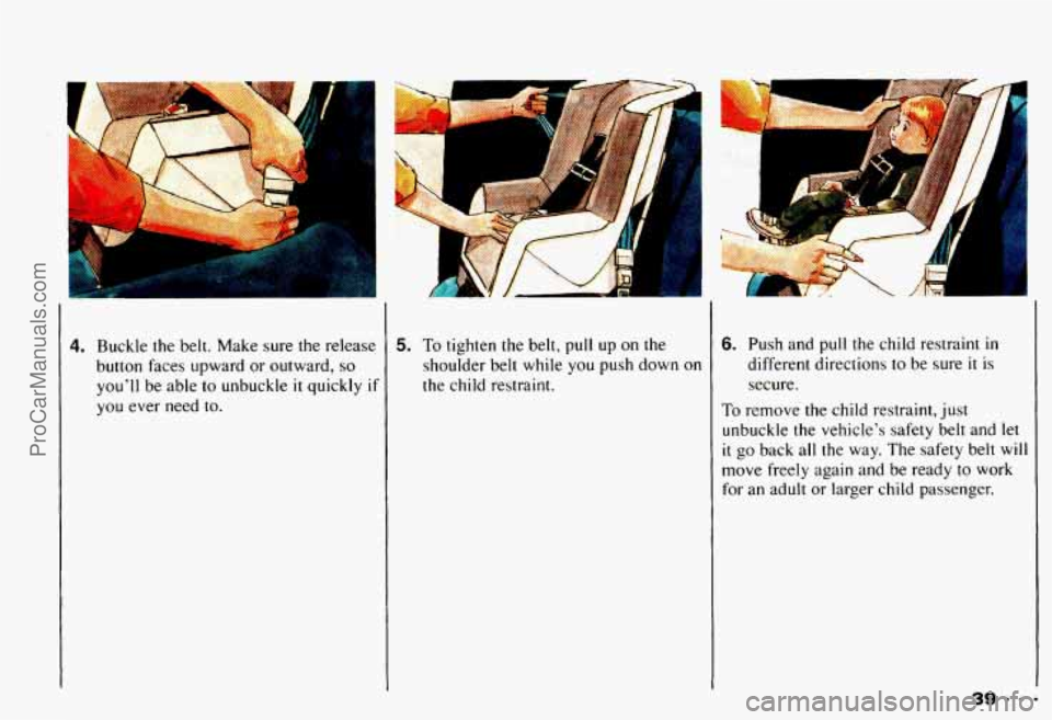 CHEVROLET CAMARO 1993  Owners Manual 4. Buckle  the  belt.  Make sure the release 
button  faces upward  or outward, 
so 
youll  be able  to  unbuckle it quickly if 
you ever  need  to. 
I 
I 
5. To tighten  the  belt, pull up on  the 
