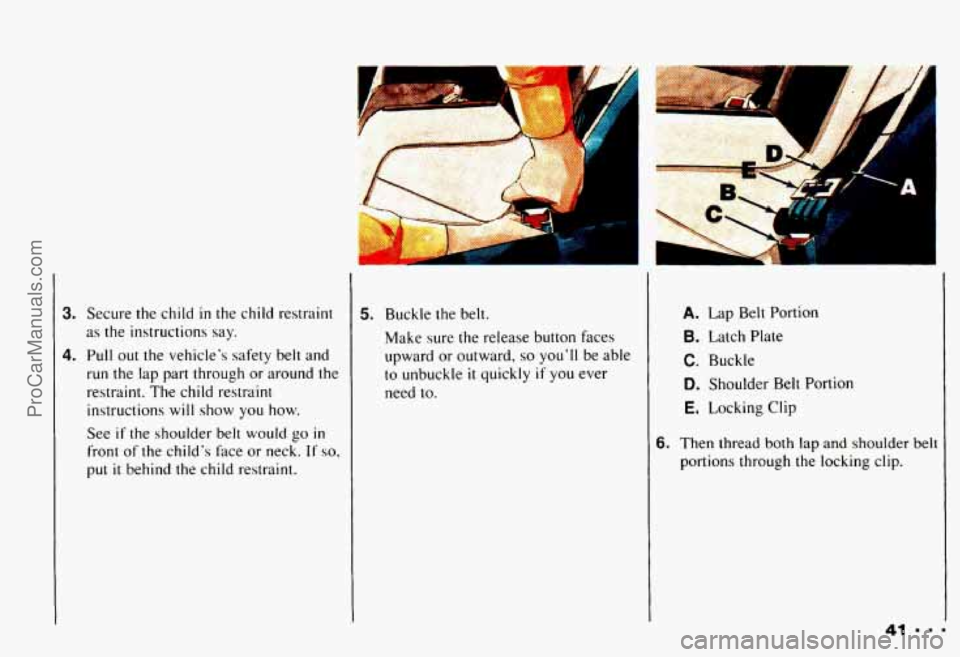 CHEVROLET CAMARO 1993  Owners Manual 3. Secure the child in the  child  restraint 
as  the  instructions  say. 
run the  lap  part  through  or  around  the 
restraint. The  child  restraint 
instructions 
will show  you  how. 
See 
if t