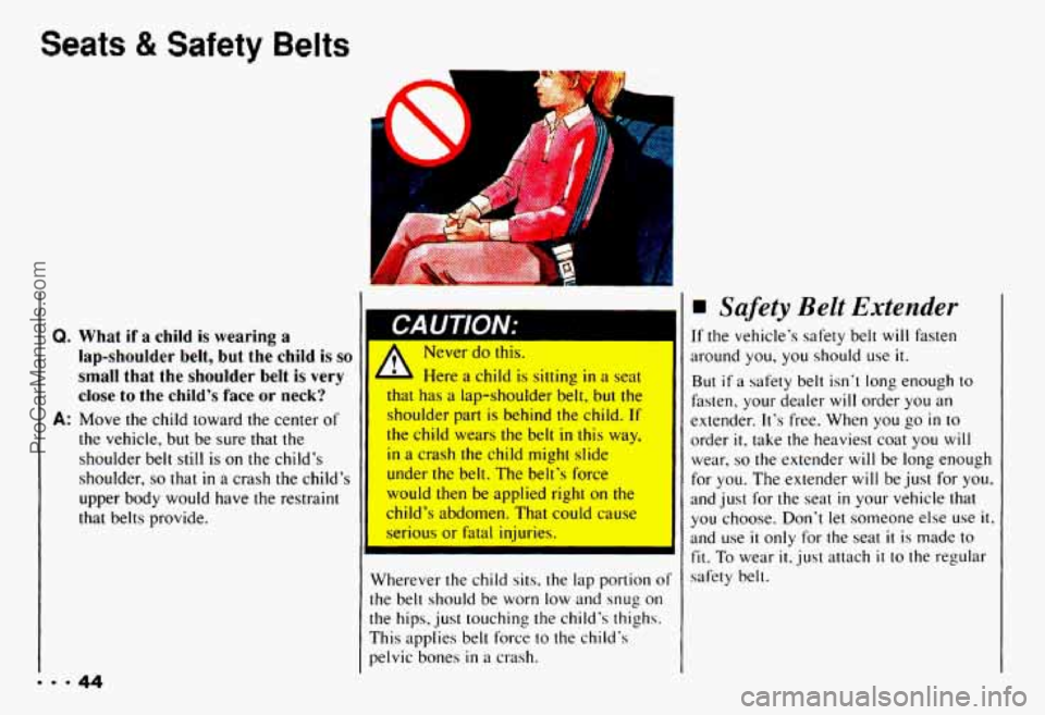 CHEVROLET CAMARO 1993  Owners Manual Seats & Safety Belts 
Q. What  if a child  is  wearing  a 
lap-shoulder belt, 
but the child  is so 
small  that  the  shoulder belt  is  very 
close 
to the childs  face or neck? 
A: Move the child 