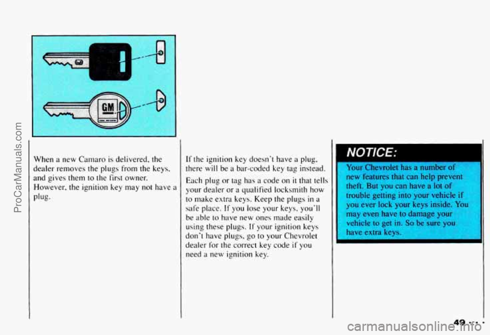 CHEVROLET CAMARO 1993  Owners Manual I. 
I 
When  a  new Camaro is delivered,  the 
dealer  removes  the  plugs  from  the  keys, 
and  gives  them 
to the  first  owner. 
However,  the  ignition  key  may  not  have  a 
Plug. 
If the  i