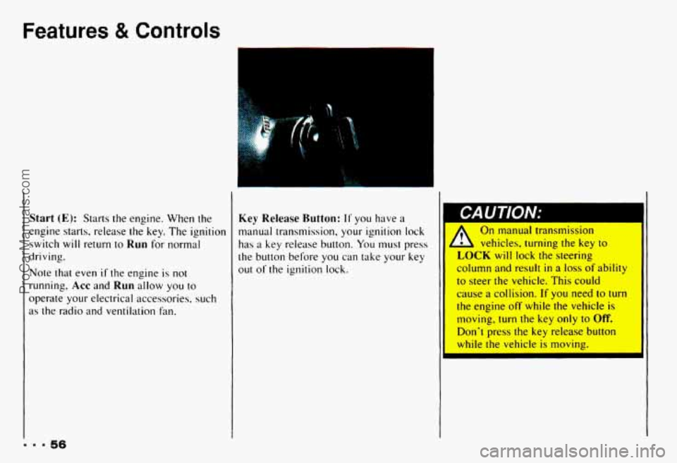 CHEVROLET CAMARO 1993  Owners Manual Features & Controls 
Start (E): Starts the engine. When  the 
engine  starts,  release  the  key.  The ignition 
switch  will  return 
to Run for  normal 
driving. 
Note that  even if the  engine is n