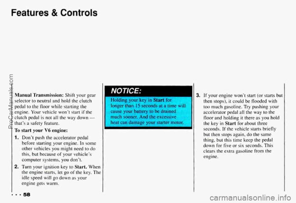 CHEVROLET CAMARO 1993  Owners Manual Features & Controls 
Manual  Transmission: Shift your gear 
selector  to  neutral  and  hold  the  clutch 
pedal 
to the  floor  while  starting the 
engine.  Your vehicle  won’t  start if the 
clut