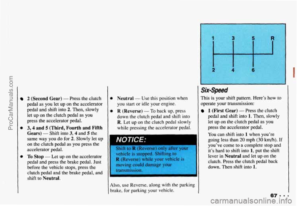 CHEVROLET CAMARO 1993 Owners Manual 0
2 (Second Gear) - Press the clutch
pedal as you let up on the accelerator
pedal and shift into
2. Then, slowly
let up
on the clutch pedal as you
press
the accelerator pedal.
3,4 and 5 CHEVROLET CAMARO 1993 Owners Manual 0
2 (Second Gear) - Press the clutch
pedal as you let up on the accelerator
pedal and shift into
2. Then, slowly
let up
on the clutch pedal as you
press
the accelerator pedal.
3,4 and 5