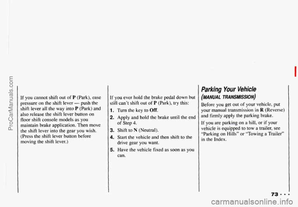 CHEVROLET CAMARO 1993  Owners Manual I 
If you cannot  shift  out of P (Park),  ease 
pressure 
on the  shift  lever - push  the 
shift  lever  all  the  way  into 
P (Park) and 
also  release  the  shift  lever  button  on 
floor shift 