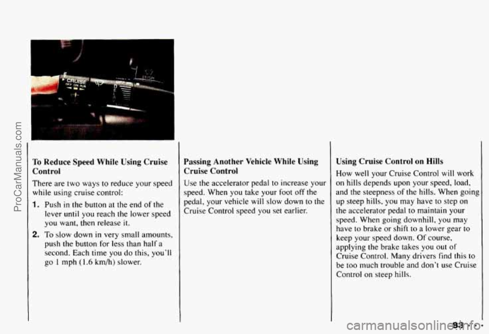CHEVROLET CAMARO 1993  Owners Manual P 
To Reduce Speed While Using Cruise 
Control 
There are two  ways  to  reduce  your  speed 
while  using  cruise control: 
1. Push in the  button at the  end of the 
lever 
until you  reach  the low