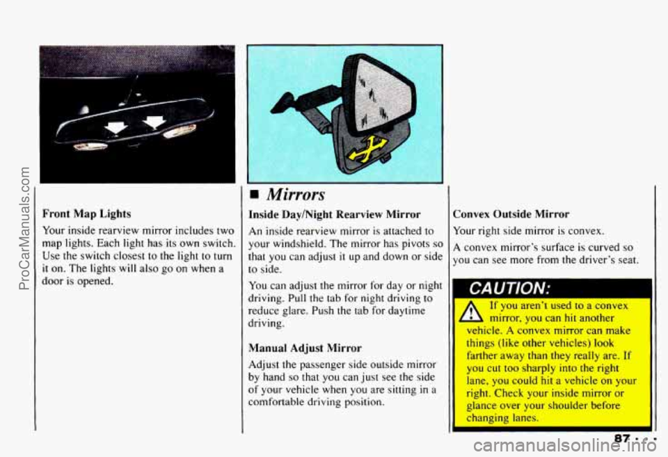 CHEVROLET CAMARO 1993  Owners Manual Front Map Lights 
Your inside rearview  mirror includes two 
map lights.  Each  light  has  its  own  switch. 
Use  the  switch  closest to the  light  to 
turn 
it on. The lights will also  go on  wh
