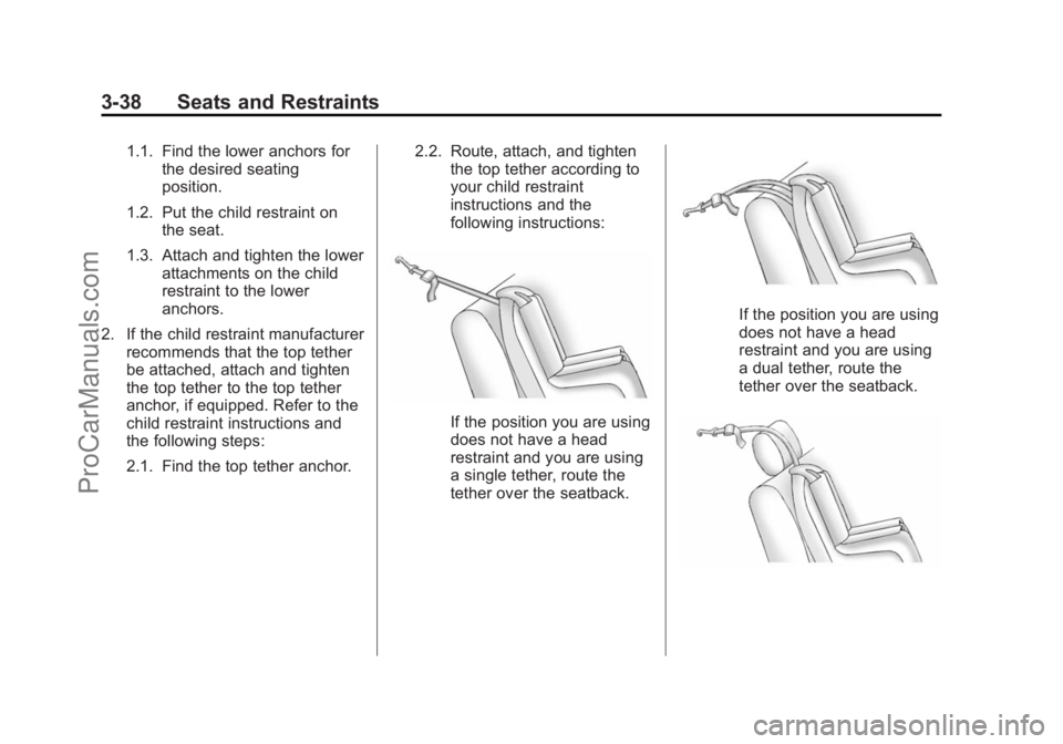 CHEVROLET SS 2014 Owners Manual Black plate (38,1)Chevrolet SS Sedan Owner Manual (GMNA-Localizing-U.S.-6014851) - 2014 -
1st Edition - 8/22/13
3-38 Seats and Restraints
1.1. Find the lower anchors forthe desired seating
position.
1 CHEVROLET SS 2014 Owners Manual Black plate (38,1)Chevrolet SS Sedan Owner Manual (GMNA-Localizing-U.S.-6014851) - 2014 -
1st Edition - 8/22/13
3-38 Seats and Restraints
1.1. Find the lower anchors forthe desired seating
position.
1