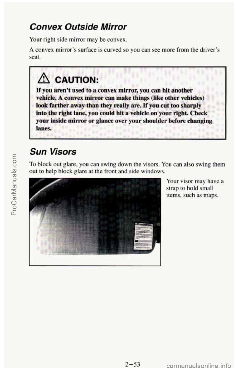 CHEVROLET SUBURBAN 1994  Owners Manual Convex Outside  Mirror 
Your right side  mirror may  be  convex. 
A convex  mirror’s  surface  is curved so you  can see more  from the driver’s 
seat. 
Sun Visors 
To block out glare,  you can sw
