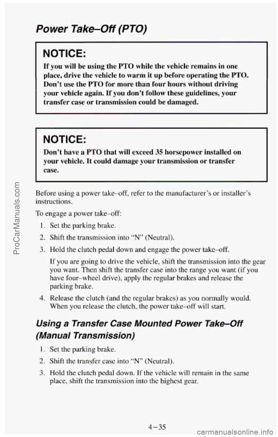 CHEVROLET SUBURBAN 1994  Owners Manual Power Take-Off (PTO) 
NOTICE: 
If you will be using  the PTO while  the vehicle  remains  in  one 
place,  drive  the  vehicle to  warm  it  up  before  operating  the 
PTO. 
Don’t use the PTO for  