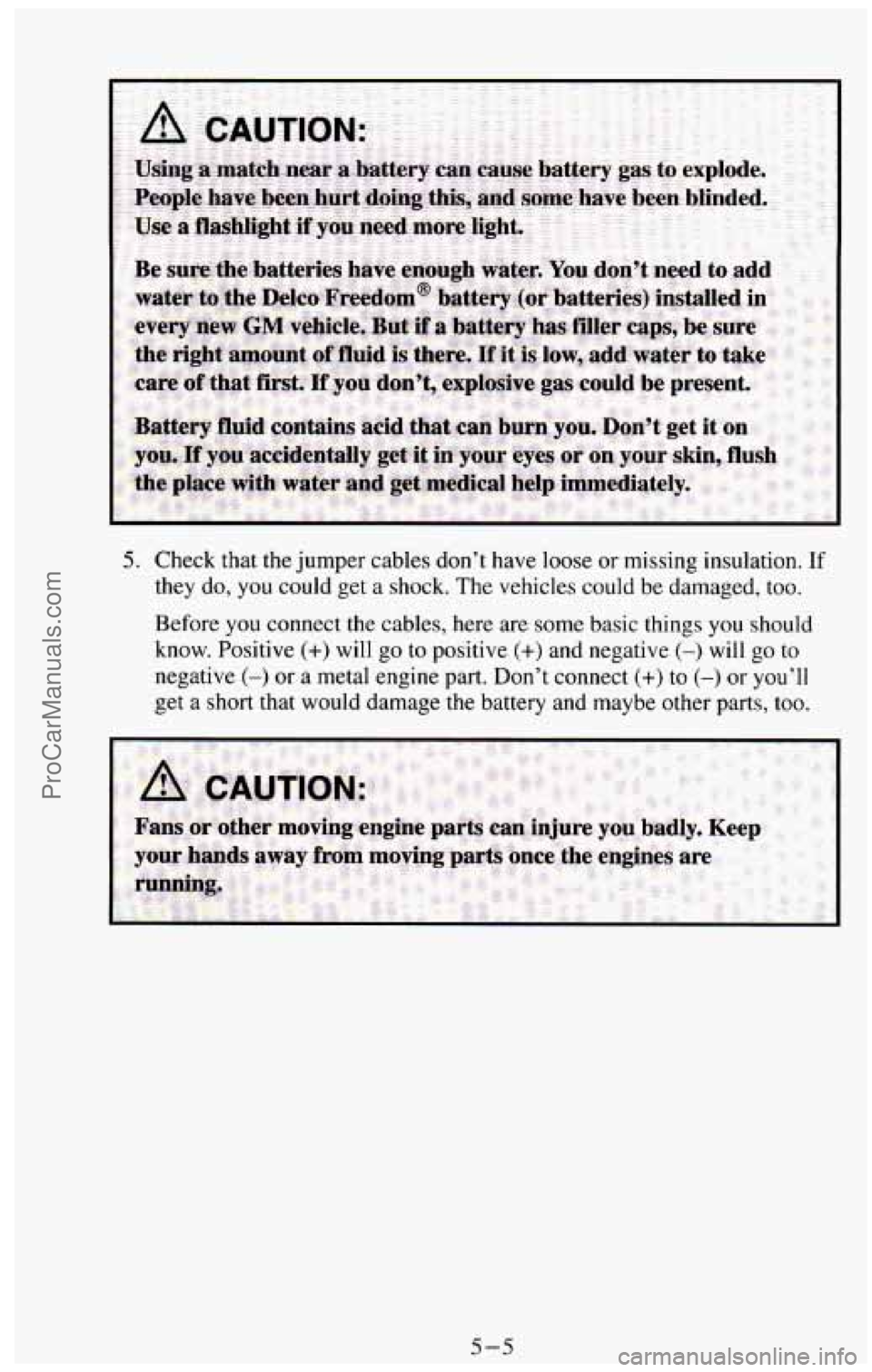 CHEVROLET SUBURBAN 1994  Owners Manual 5. Check that the jumper  cables don’t have loose or missing  insulation. If 
they do, you could get a shock.  The vehicles  could be damaged,  too. 
Before  you connect  the cables,  here are some 
