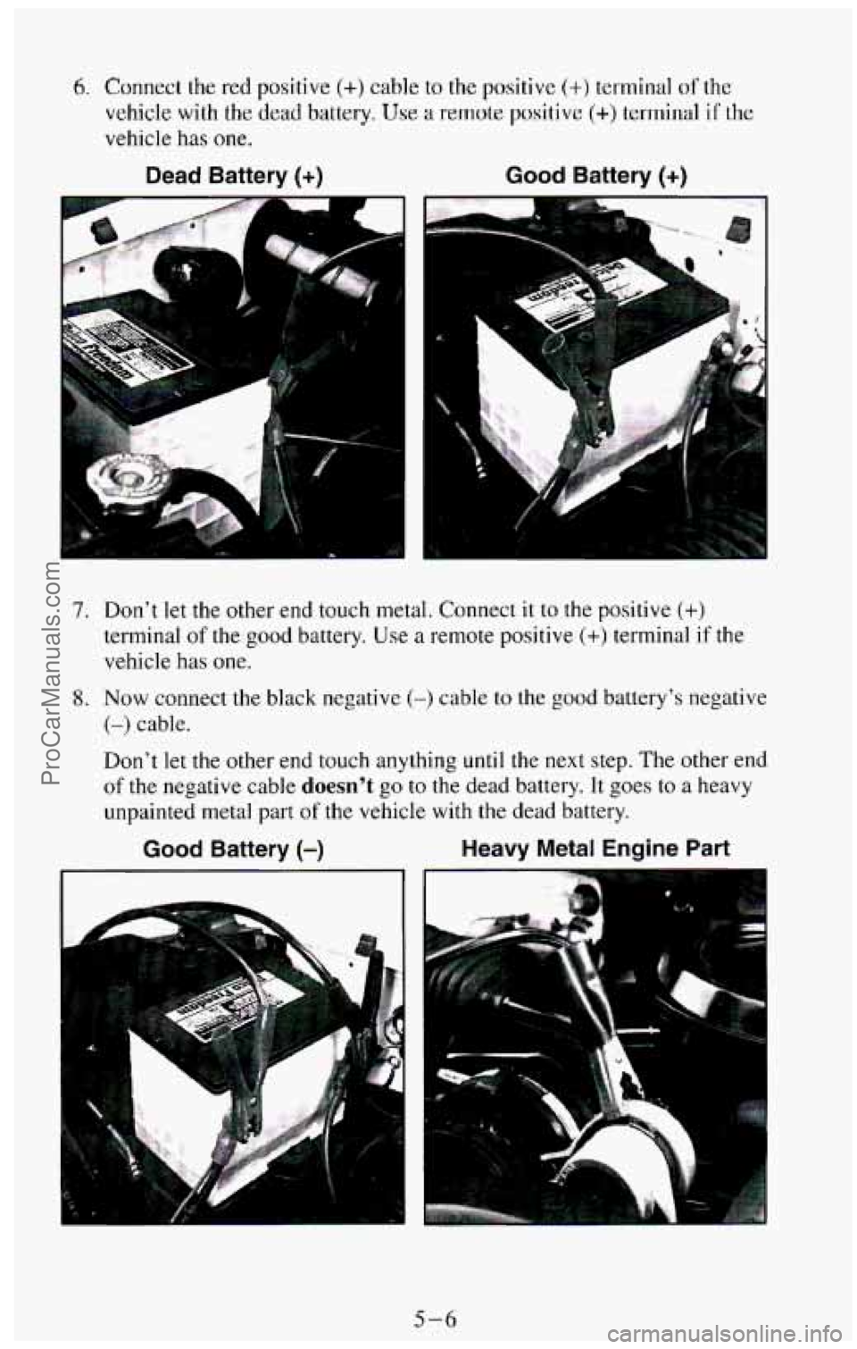 CHEVROLET SUBURBAN 1994  Owners Manual 6. Connect the red  positive (+) cable to the  positive (+) terminal of the 
vehicle  with  the  dead  battery. Use a remote positive (+> terminal if the 
vehicle 
has one. 
Dead  Battery (+) Good Bat