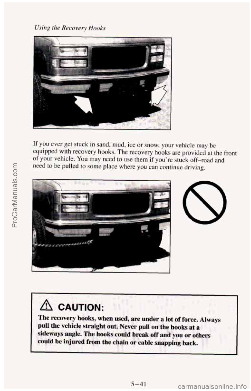 CHEVROLET SUBURBAN 1994  Owners Manual Using the Recovey Hooks 
If you ever get stuck in sand, mud,  ice  or snow, your vehicle may be 
equipped with recovery  hooks. The recovery  hooks  are provided at the  front 
of your  vehicle.  You 