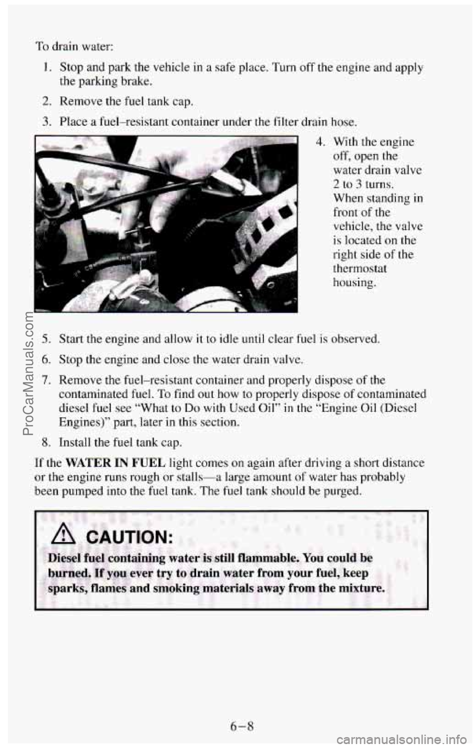 CHEVROLET SUBURBAN 1994  Owners Manual To drain  water: 
1. Stop and park the  vehicle  in  a safe place.  Turn off the engine  and  apply 
2. Remove the  fuel  tank  cap. 
the  parking  brake. 
3. Place a 
fuel-resistant  container  under