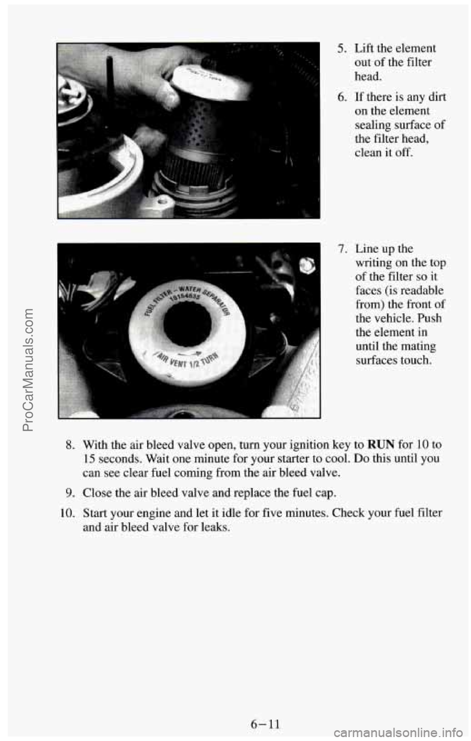 CHEVROLET SUBURBAN 1994  Owners Manual 8. 
9. 
10. 
5. Lift the element out  of the  filter 
head. 
6. If  there is  any dirt 
on the element 
sealing  surface  of 
the  filter  head, 
clean  it off. 
7. Line  up the 
writing 
on the  top 
