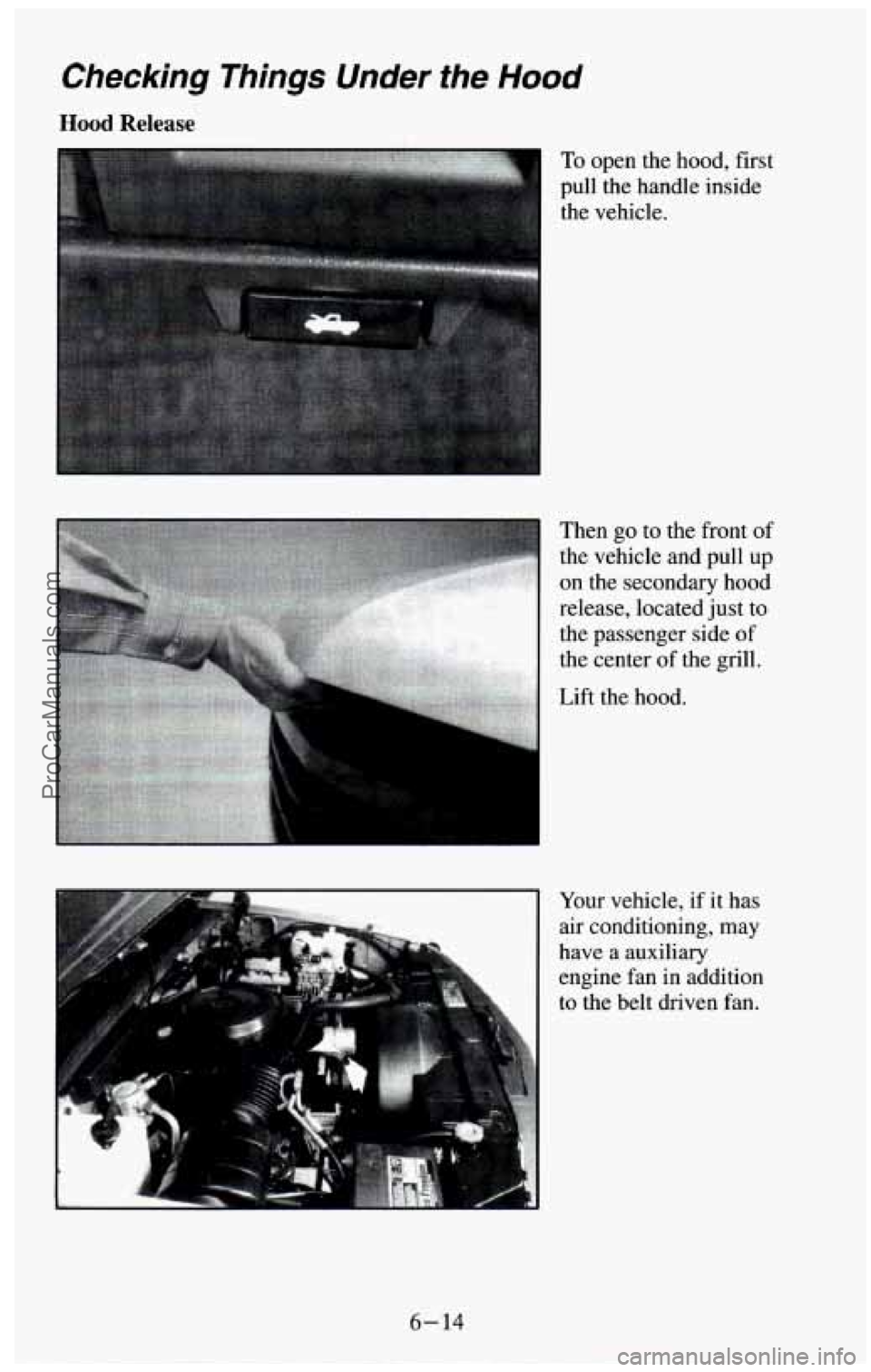 CHEVROLET SUBURBAN 1994  Owners Manual Checking  Things  Under the Hood 
Hood Release 
To open  the hood, first 
pull the handle inside 
the  vehicle. 
Then go to the front  of 
the vehicle and pull up 
on the secondary hood 
release, loca