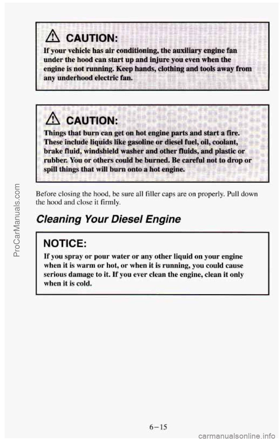 CHEVROLET SUBURBAN 1994  Owners Manual Before closing the hood, be sure all filler caps are on properly. Pull down 
the hood and close it firmly. 
Cleaning Your Diesel  Engine 
NOTICE: 
If you  spray  or  pour  water or any  other  liquid 