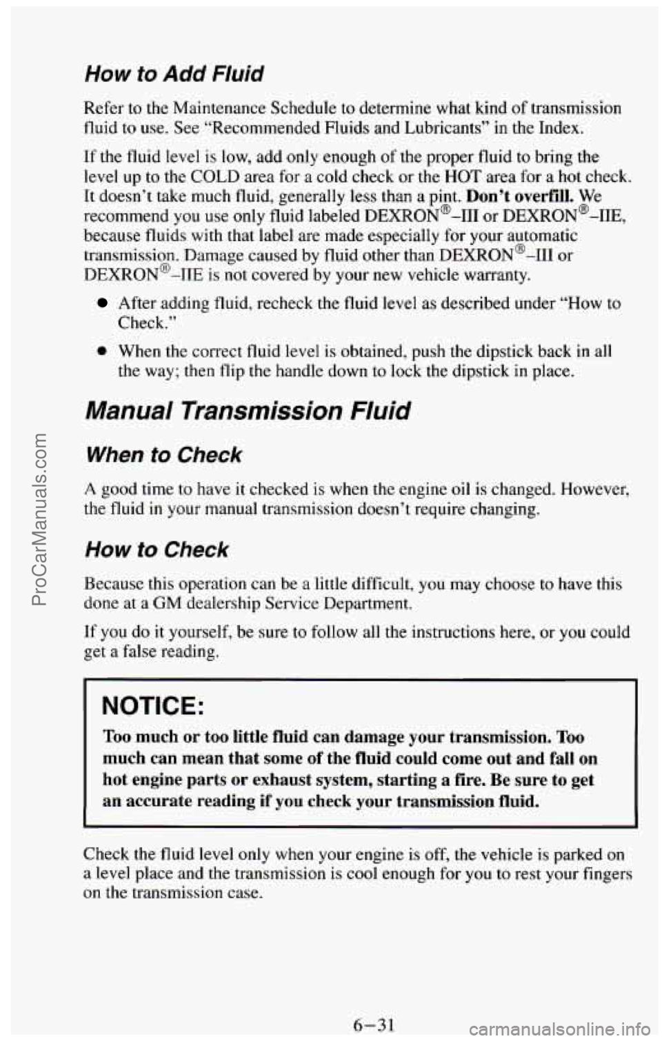 CHEVROLET SUBURBAN 1994  Owners Manual WOW to Add Fluid 
Refer to the Maintenance Schedule to determine  what kind of transmission 
fluid to  use. See “Recommended Fluids and  Lubricants’’  in  the Index. 
If  the fluid level 
is low