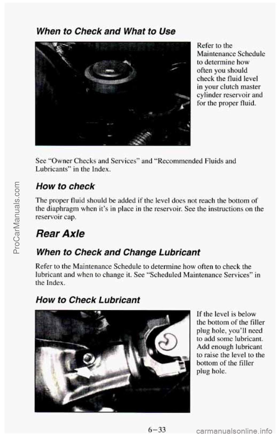 CHEVROLET SUBURBAN 1994  Owners Manual When to Check  and  What to Use 
Refer to the 
Maintenance Schedule 
to determine  how 
often  you  should 
check  the  fluid 
level 
in your  clutch  master 
cylinder reservoir  and 
for  the  proper