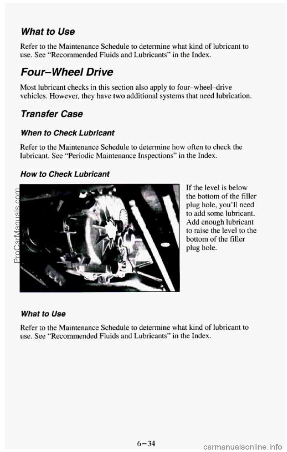 CHEVROLET SUBURBAN 1994  Owners Manual Whai to Use 
Refer to  the  Maintenance  Schedule to determine  what  kind of lubricant to 
use. See “Recommended  Fluids  and Lubricants”  in  the  Index. 
Four- Wheel Drive 
Most  lubricant  che