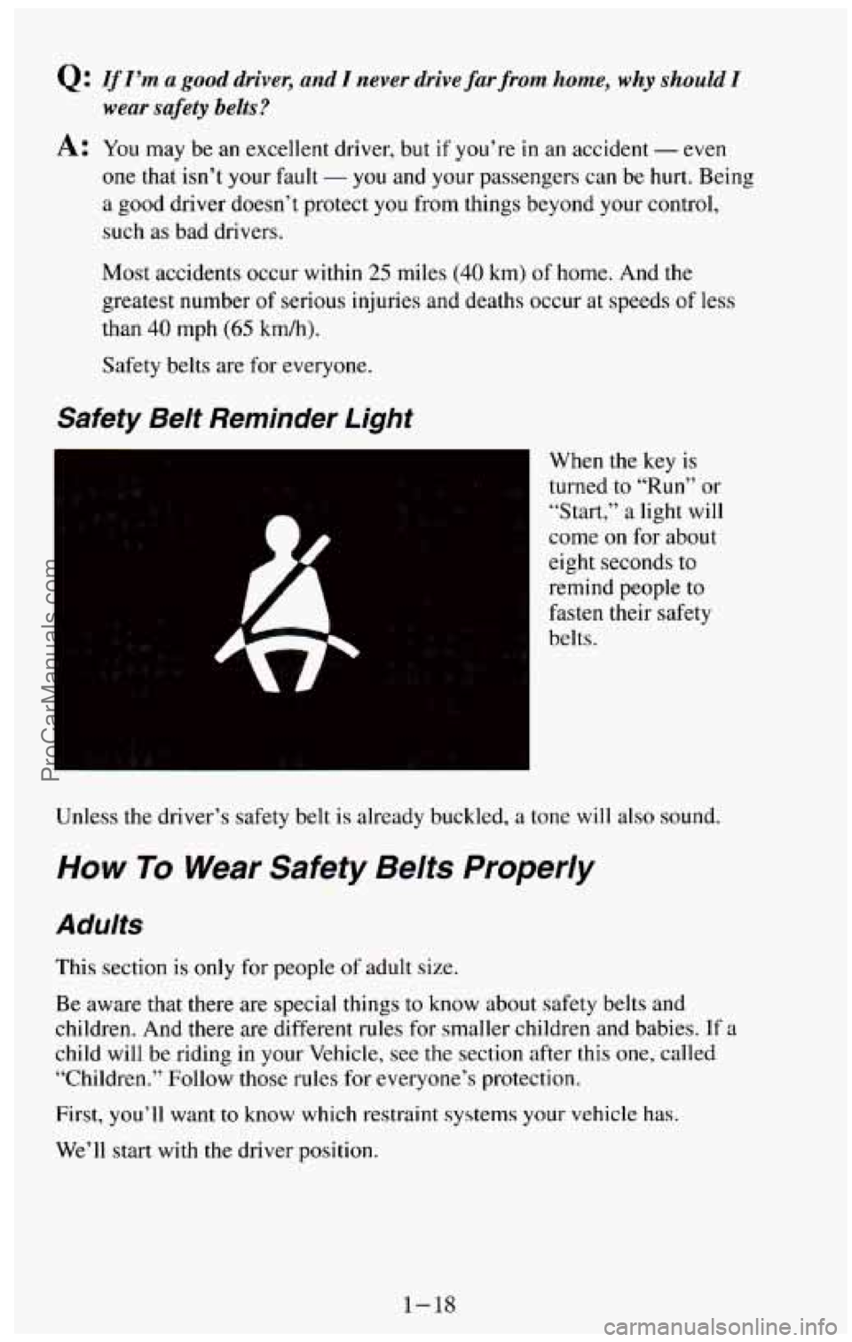 CHEVROLET SUBURBAN 1994  Owners Manual Q: If I’m a good driver,  and I never  drive far from  home, why should I 
wear safety belts? 
A: You may  be  an  excellent  driver,  but if you’re in an accident - even 
one  that 
isn’t your 