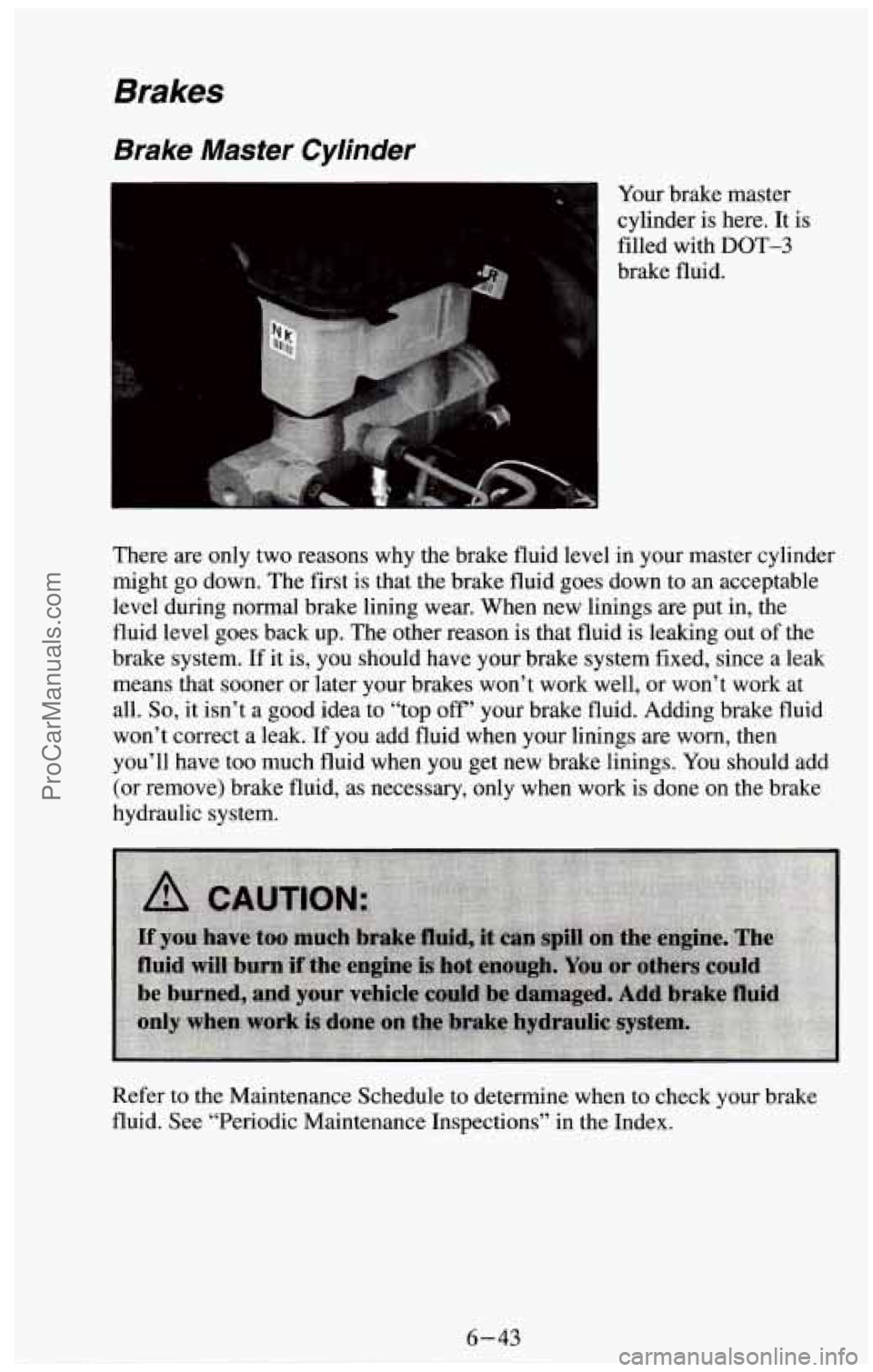 CHEVROLET SUBURBAN 1994  Owners Manual Brakes 
Brake  Master  Cylinder 
4 Your brake master 
cylinder 
is here. It is 
filled  with 
DOT-3 
brake fluid. 
There  are only  two reasons  why the brake fluid level in your master cylinder 
migh