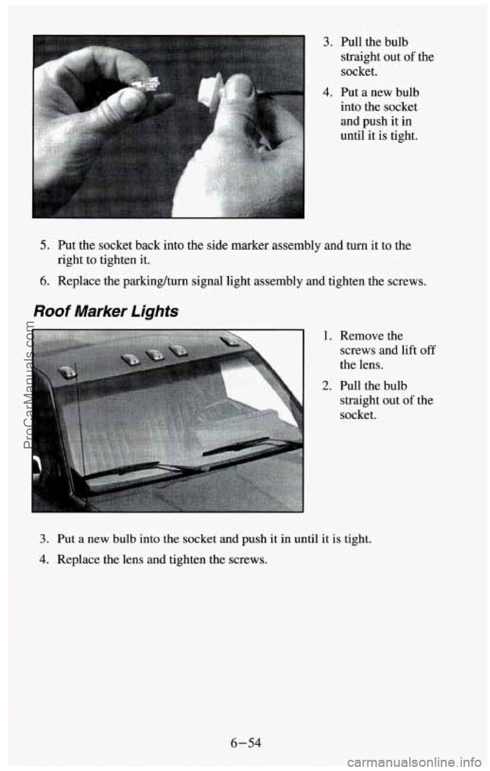 CHEVROLET SUBURBAN 1994  Owners Manual 3. Pull the bulb straight  out 
of the 
socket. 
4. Put  a  new  bulb 
into the socket 
and  push  it in 
until  it  is tight. 
5. Put the socket back  into the side marker assembly and  turn it to th
