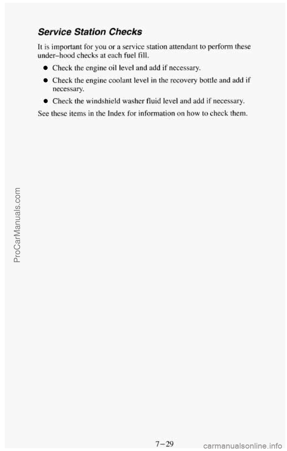 CHEVROLET SUBURBAN 1994  Owners Manual Service Station Checks 
It is important for you  or  a  service station  attendant to perform these 
under-hood  checks at each 
fuel fill. 
Check the engine oil level  and  add if necessary. 
Check  