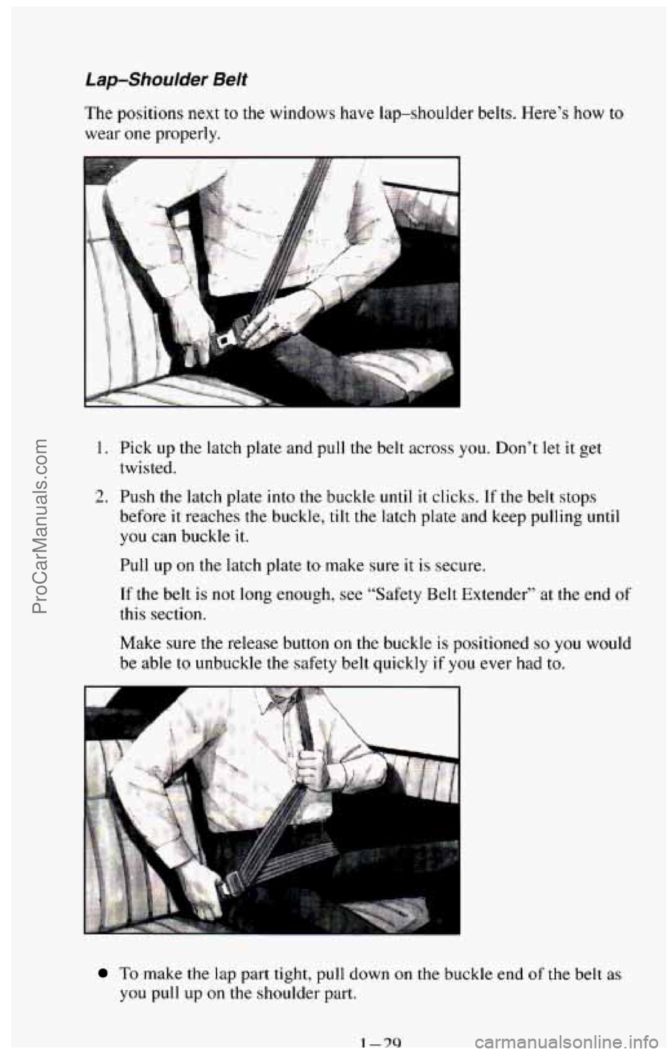 CHEVROLET SUBURBAN 1994  Owners Manual Lap-Shoulder Belt 
The positions next to  the  windows  have  lap-shoulder  belts.  Here’s  how  to 
wear  one properly. 
1. Pick  up  the  latch  plate  and  pull  the  belt  across you. Don’t le