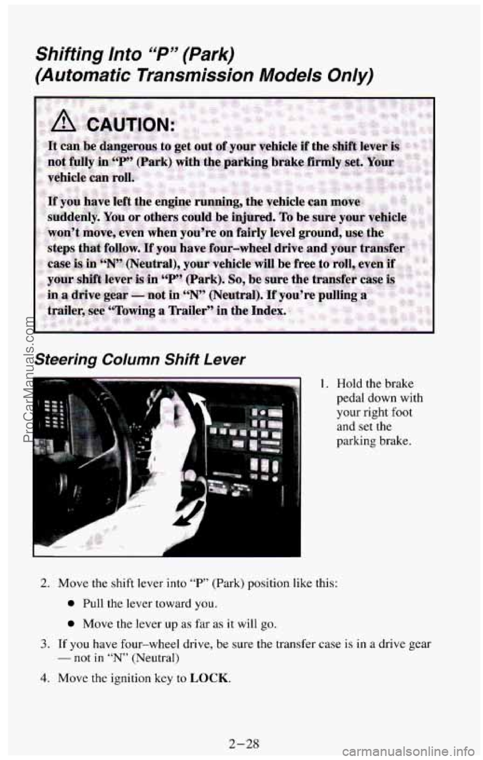 CHEVROLET SUBURBAN 1994  Owners Manual Shifting  Into “P” (Park) 
(Automatic Transmission Models Only) 
Steering Column Shift Lever 
1. Hold the brake 
pedal  down  with 
your  right 
foot 
and  set  the 
parking  brake. 
2. Move  the 