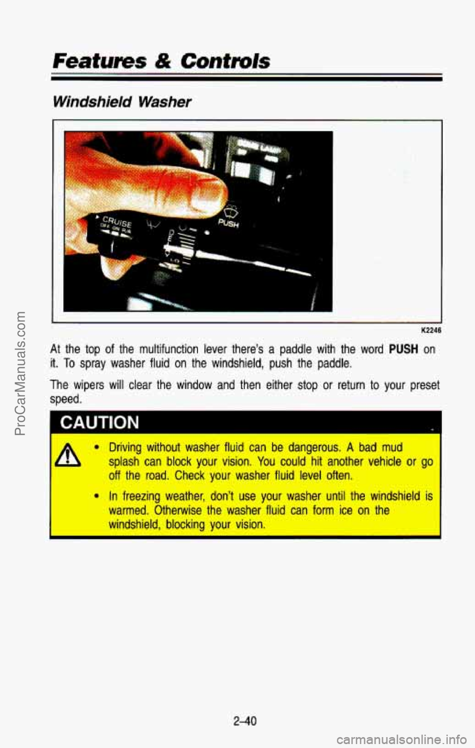 CHEVROLET SUBURBAN 1993  Owners Manual Features & Controls 
Windshield Washer 
K2246 
At the  top  of  the  multifunction  lever  there’s  a  paddle  with  th\
e  word PUSH on 
it. 
To spray  washer  fluid  on  the  windshield,  push  th