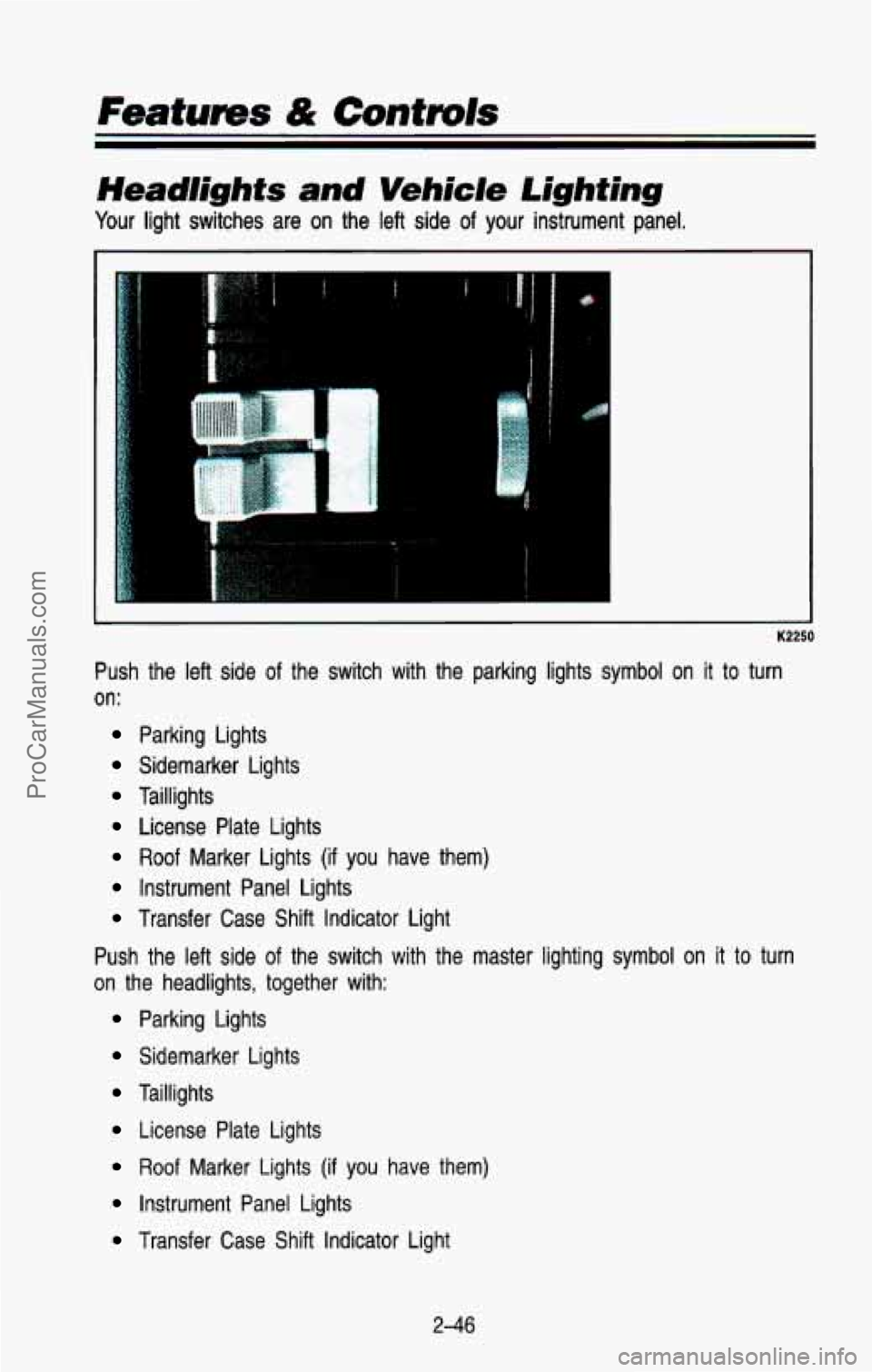 CHEVROLET SUBURBAN 1993  Owners Manual Features & Controls 
Headlights  and  Vehicle Lighting 
Your light  switches are on  the  left  side of your instrument  panel. 
! 
K2250 
Push  the  left  side of the  switch  with  the  parking  lig