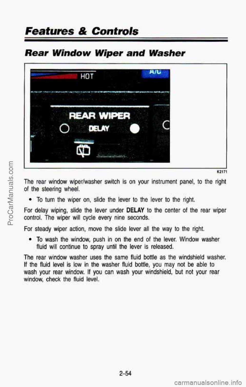 CHEVROLET SUBURBAN 1993  Owners Manual Rear Window Wiper and Washer 
I K21: 
The  rear  window  wipedwasher  switch is on your  instrument  panel, to the  right 
of  the  steering  wheel. 
To turn  the  wiper on, slide  the  lever to the  