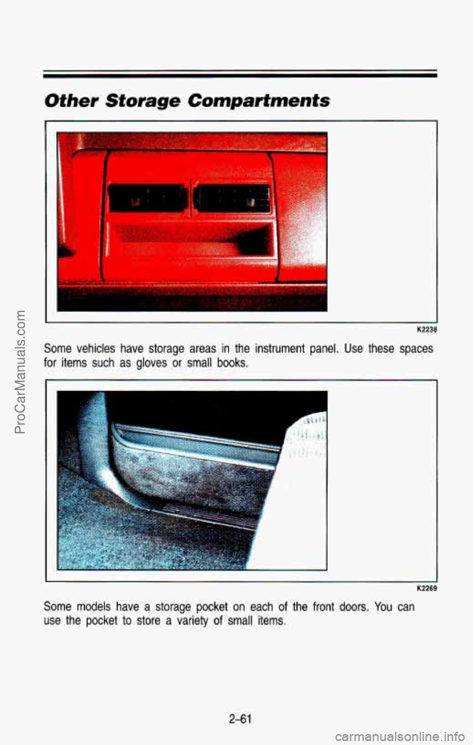 CHEVROLET SUBURBAN 1993  Owners Manual Other  Storage Compartments 
K2238 
Some  vehicles  have  storage  areas in the  instrument  panel.  Use  these  spaces 
for items  such  as  gloves or small books. 
K2269 
Some models  have  a  stora