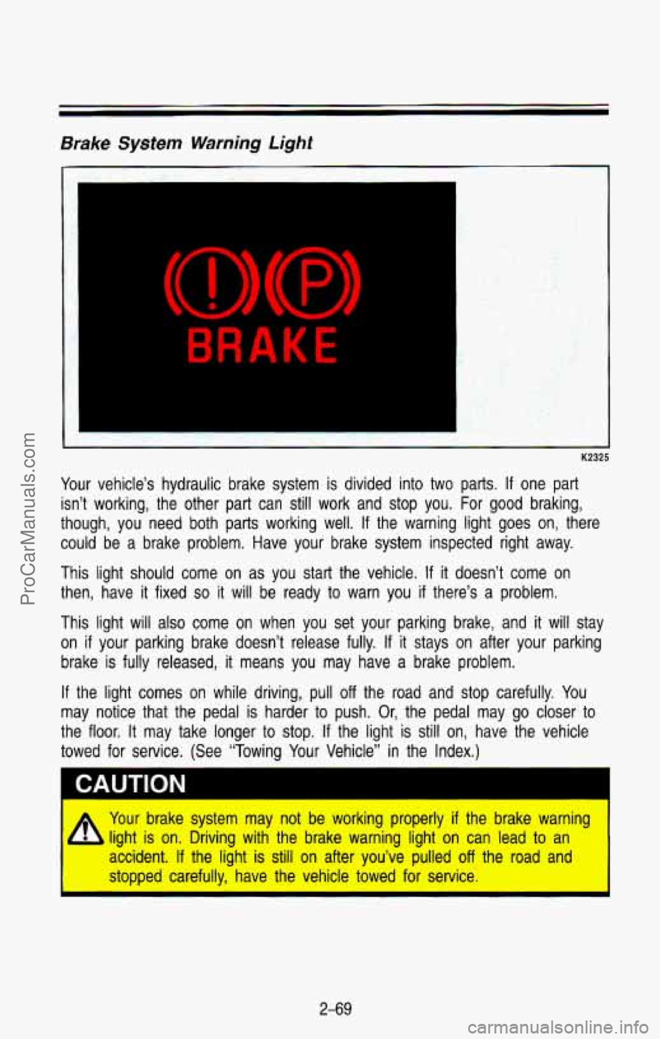 CHEVROLET SUBURBAN 1993 Owners Manual Brake System Warning Light
BRAKE
-
K2325
Your vehicle’s hydraulic brake system is divided into two parts. If one part
isn’t working, the other part can still work and stop y CHEVROLET SUBURBAN 1993 Owners Manual Brake System Warning Light
BRAKE
-
K2325
Your vehicle’s hydraulic brake system is divided into two parts. If one part
isn’t working, the other part can still work and stop y