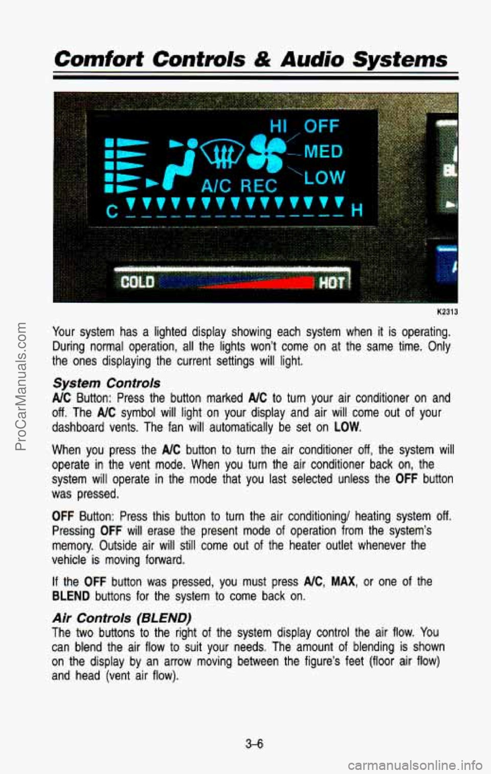CHEVROLET SUBURBAN 1993 Owners Manual K2313
Your system has a lighted display showing each system when it is operating.
During normal operation, all the lights won’t come on at th\
e same time. Only
the ones CHEVROLET SUBURBAN 1993 Owners Manual K2313
Your system has a lighted display showing each system when it is operating.
During normal operation, all the lights won’t come on at th\
e same time. Only
the ones