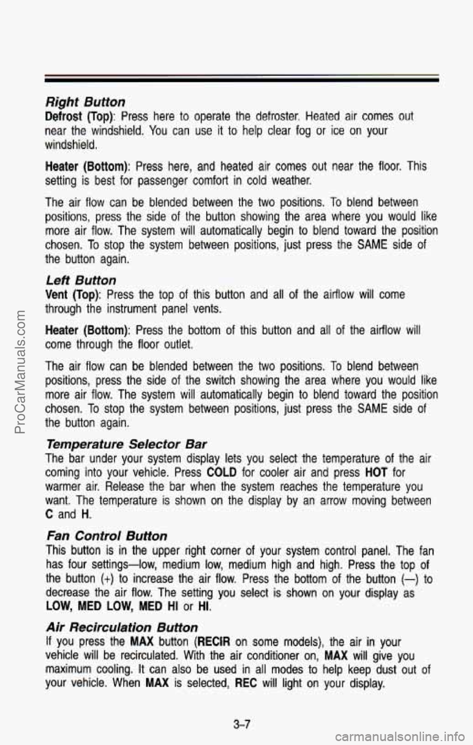 CHEVROLET SUBURBAN 1993 Owners Manual Right Button
Defrost (Top): Press here to operate the defroster. Heated air comes out
near the windshield. You can use it to help clear fog or ice on your
windshield.
Heater (Bottom): CHEVROLET SUBURBAN 1993 Owners Manual Right Button
Defrost (Top): Press here to operate the defroster. Heated air comes out
near the windshield. You can use it to help clear fog or ice on your
windshield.
Heater (Bottom):