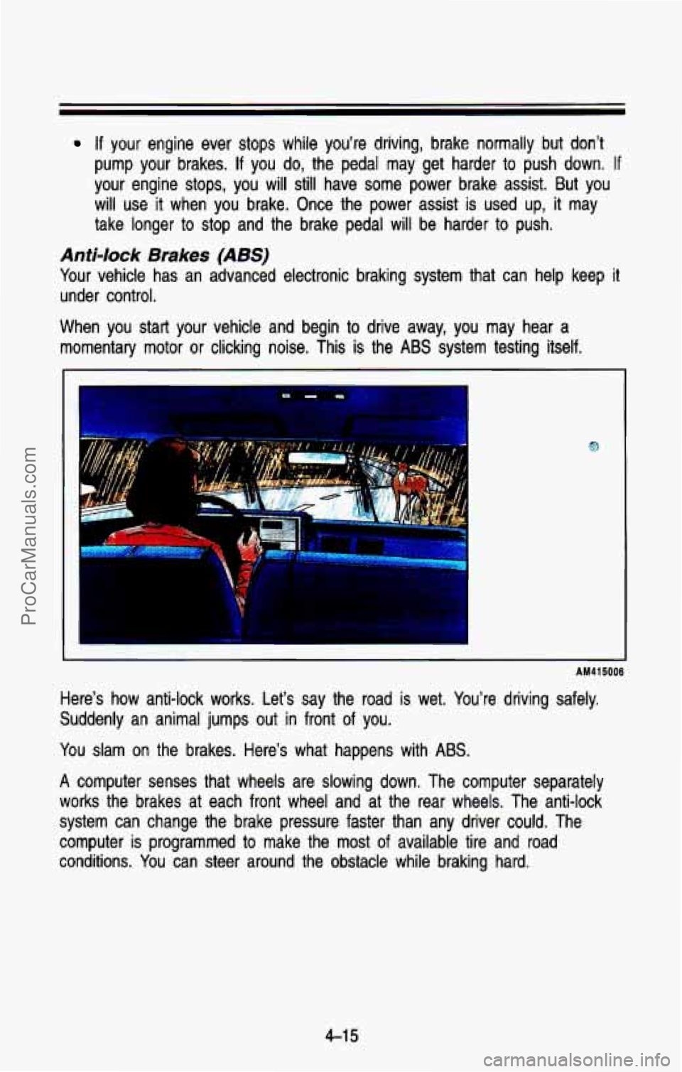 CHEVROLET SUBURBAN 1993 Owners Manual If your engine ever stops while you’re driving, brake normally but don’t
pump your brakes. If you do, the pedal may get harder to push down. If
your engine stops, you will still CHEVROLET SUBURBAN 1993 Owners Manual If your engine ever stops while you’re driving, brake normally but don’t
pump your brakes. If you do, the pedal may get harder to push down. If
your engine stops, you will still