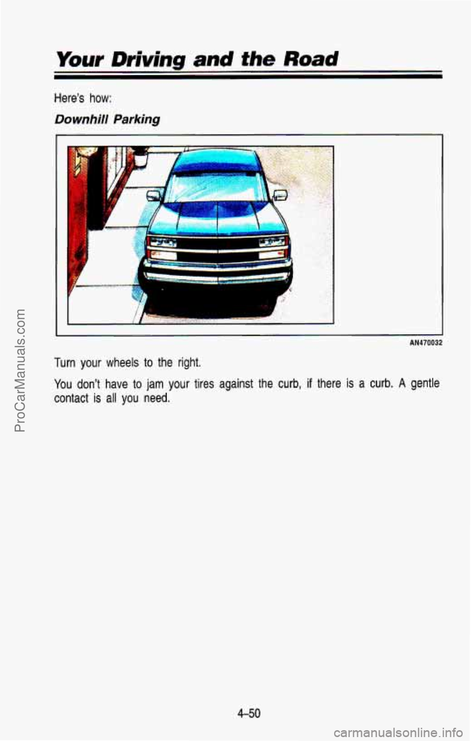 CHEVROLET SUBURBAN 1993  Owners Manual Your Driving and fhe Road 
Here’s how: 
Downhill Parking 
AN470032 
Turn your wheels  to  the  right. 
You  don’t  have  to 
jam your tires  against  the  curb, if there is a curb. A gentle 
conta