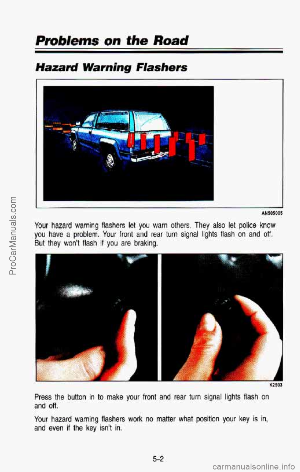 CHEVROLET SUBURBAN 1993  Owners Manual Pm6/ems on the R~ad 
Hazard Warning Flashers 
AN505005 
Your hazard warning  flashers  let  you  warn others. They also let police know 
you  have a problem. Your front and rear turn  signal  lights  