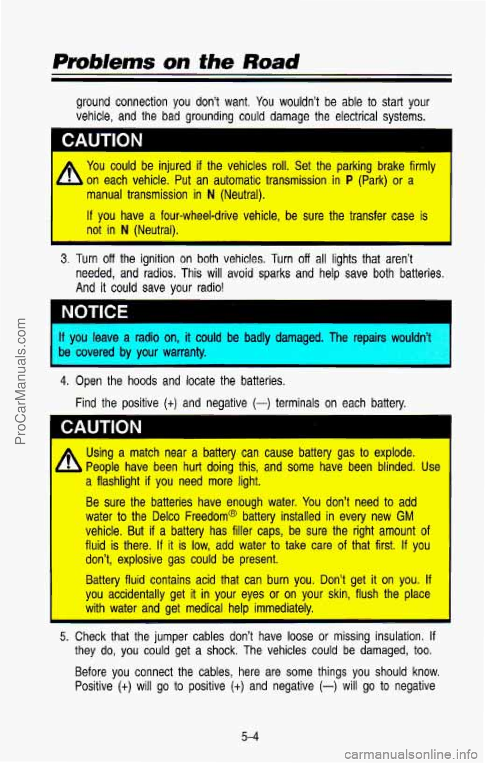 CHEVROLET SUBURBAN 1993  Owners Manual ground connection you don’t  want. You wouldn’t be able to start your 
vehicle,  and  the  bad  grounding could damage  the  electrical  systems. 
CAUTION 
A You could  be injured  if  the  vehicl