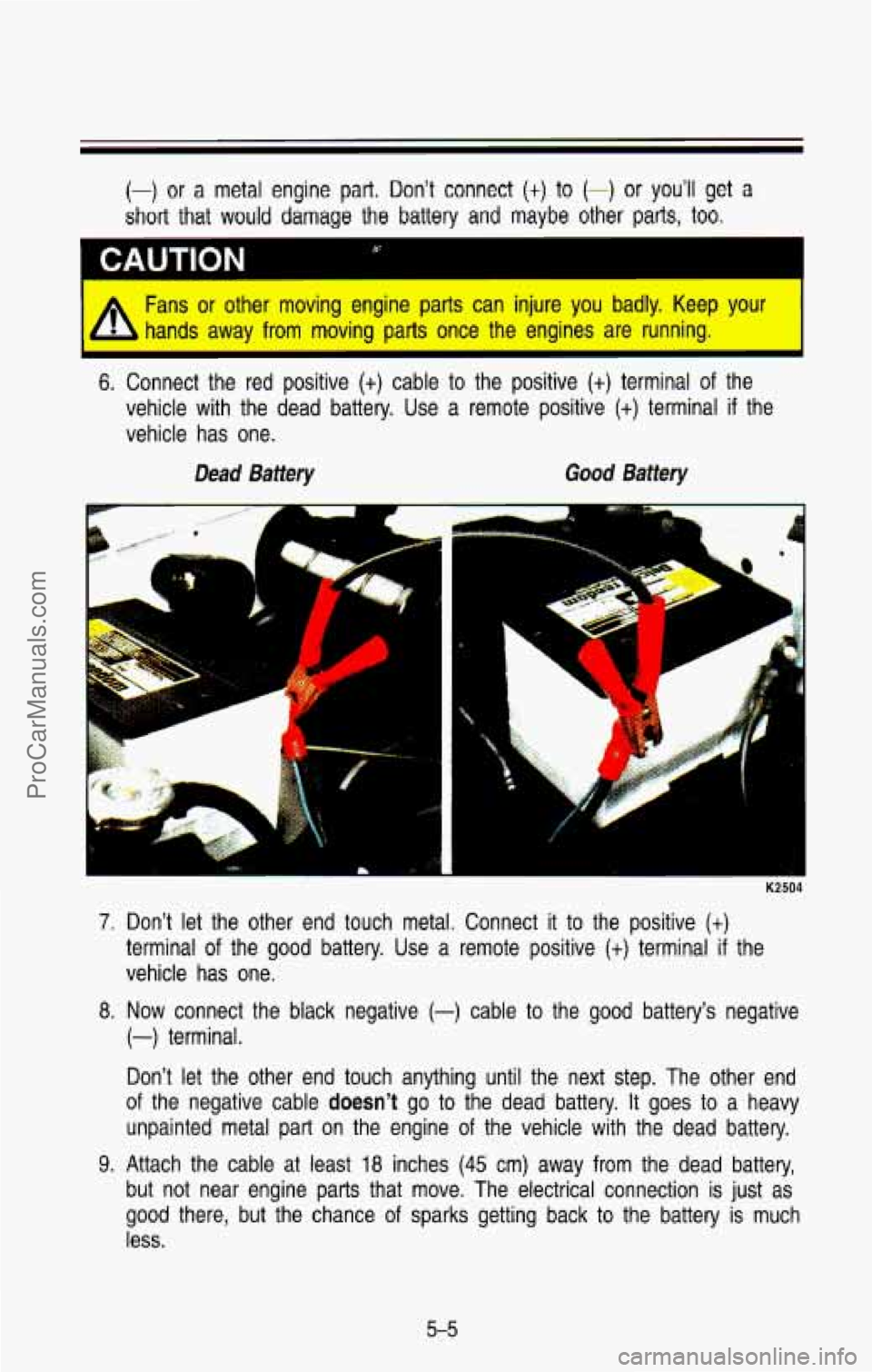 CHEVROLET SUBURBAN 1993  Owners Manual (-) or a  metal  engine part. Don’t  connect (t) to (-) or you’ll get a 
short  that  would  damage the battery and maybe  other  parts,  too. 
A Fans or other  moving  engine  parts  can  injure 