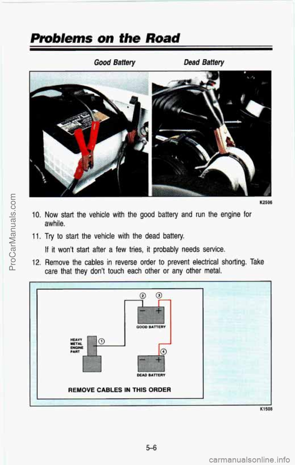 CHEVROLET SUBURBAN 1993  Owners Manual Good  Battery Dead  Battery 
4 
K2506 
10. Now  start  the  vehicle  with  the  good  battery  and  run  the  engin\
e  for 
11. Try to  start  the  vehicle  with  the  dead  battery. 
awhile. 
If it 
