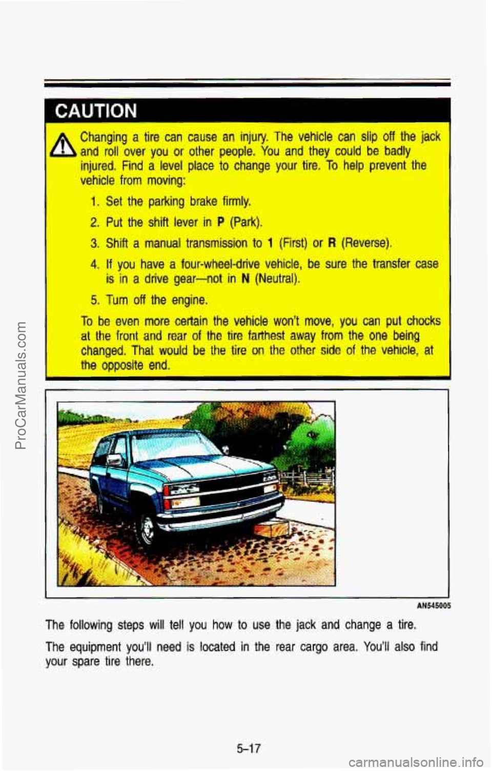 CHEVROLET SUBURBAN 1993  Owners Manual L 
Changing  a  tire  can  cause  an  injury.  The  vehicle  can  slip off the  jack 
injured.  Find  a  level  place  to change  your  tire.  To help  prevent  the 
vehicle 
from moving: 
- and  roll
